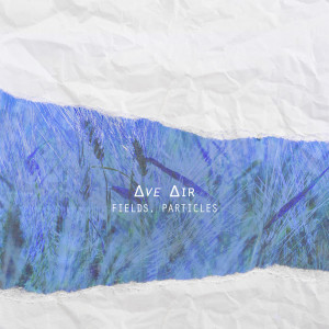 Dengarkan lagu Fields, Particles nyanyian Ave Air dengan lirik