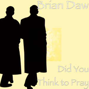 Dengarkan lagu Did You Think to Pray nyanyian Brian Daw dengan lirik