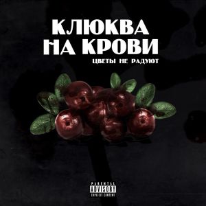 Цветы не радуют的專輯КЛЮКВА НА КРОВИ (Explicit)