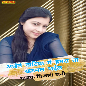 Listen to Aine Khatiya Me Hamra Ta Khatmal Bhail song with lyrics from Bijli Rani