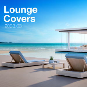 อัลบัม Lounge Covers Of Popular Songs 2023.03 - Chill Out Covers - Relax & Chill Covers ศิลปิน Various