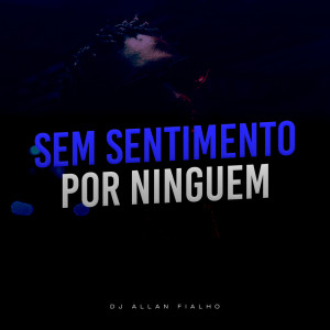 Listen to Sem Sentimentos Por Ninguém song with lyrics from DJ ALLAN FIALHO