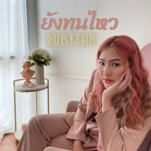 อัลบัม ยังทนไหว ศิลปิน RubyTan