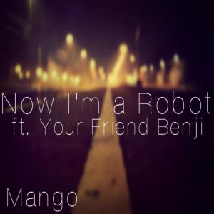 Album Now I'm a Robot (feat. Your Friend Benji) oleh -Mango-