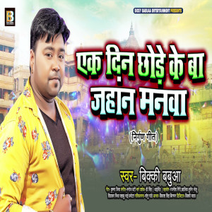 Album Ak Din Chhode Ke Ba Jahan Manwa from Bicky Babbua
