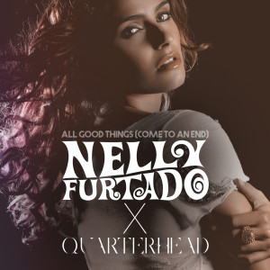 All Good Things (Come To An End) (Nelly Furtado x Quarterhead) dari Nelly Furtado
