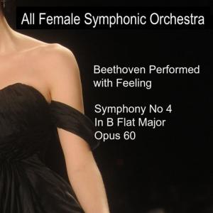 อัลบัม Beethoven Performed With Feeling: Symphony No. 4 in B-Flat Major ศิลปิน All Female Symphonic Orchestra