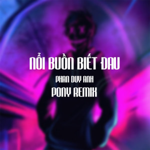 Album Nỗi Buồn Biết Đau (Pony Remix) oleh Phan Duy Anh