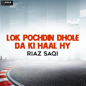 Listen to Lok Pochdin Dhole Da Ki Haal Hy song with lyrics from Riaz Saqi