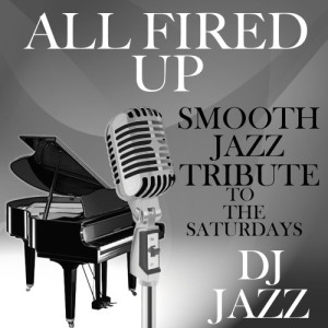 收聽DJ Jazz的All Fired Up (Smooth Jazz Tribute to The Saturdays)歌詞歌曲