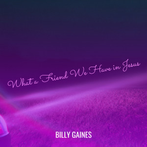 Dengarkan lagu What a Friend We Have in Jesus nyanyian Billy Gaines dengan lirik