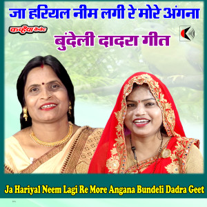 Listen to Ja Hariyal Neem Lagi Re More Angana Bundeli Dadra Geet song with lyrics from Kamla Rajput