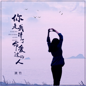 收聽湫竹的你是我拼了命愛過的人歌詞歌曲