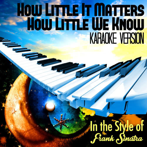 How Little It Matters How Little We Know (In the Style of Frank Sinatra) [Karaoke Version] (Karaoke Version)