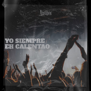 Anubix的專輯Yo Siempre Eh Calentao (Explicit)
