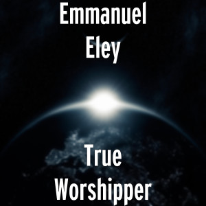 收聽Emmanuel Eley的True Worshipper歌詞歌曲