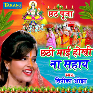 Dengarkan lagu Chhathi Maai Hokhi Na Sahaye nyanyian Deepika Ojha dengan lirik