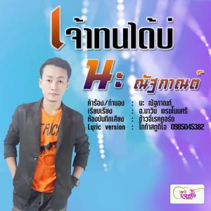 ดาวน์โหลดและฟังเพลง เจ้าทนได้บ่ พร้อมเนื้อเพลงจาก นะ ณัฐกาณต์
