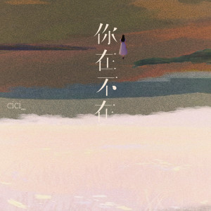 Dengarkan lagu 你在不在 (破碎感治愈版) nyanyian cici_ dengan lirik