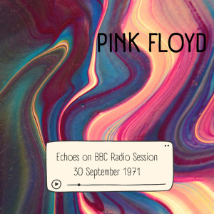 Pink Floyd: Echoes on BBC Radio Session, 30 September 1971 (Live)