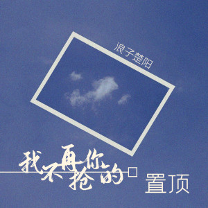 Listen to 我不再抢你的置顶 (伴奏) song with lyrics from 浪子楚阳