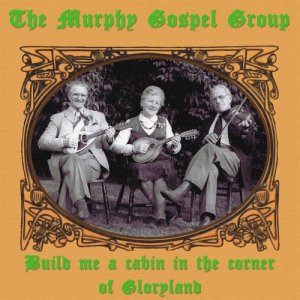 The Murphy Gospel Group的專輯Build Me a Cabin in the Corner of Gloryland