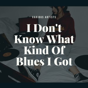 I Don't Know What Kind Of Blues I Got dari Various