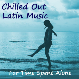 Album Chilled Out Latin Music For Time Spent Alone from 