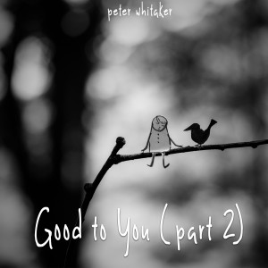 Listen to Good to You, Pt.2 song with lyrics from Peter Whitaker