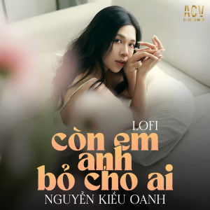 Listen to Còn Em Anh Bỏ Cho Ai (Acv Lofi) song with lyrics from Nguyễn Kiều Oanh
