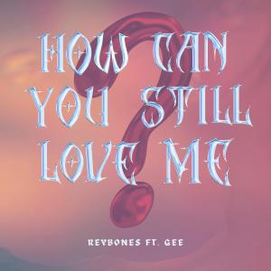 收聽Reybones的How can you still love me (feat. gee.)歌詞歌曲