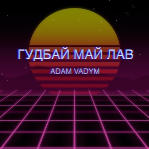 Listen to Гудбай май лав song with lyrics from Adam Vadym