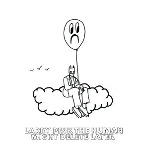 收聽LARRY PINK THE HUMAN的MIGHT DELETE LATER歌詞歌曲