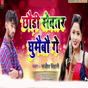 收聽Sanjit Bihari的Chhaudi Sebhar Gghumaibau Ge (Bhojpuri)歌詞歌曲