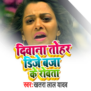 收听Khatra Lal Yadav的Diwana Tohar D J Bja Ke Rowta歌词歌曲