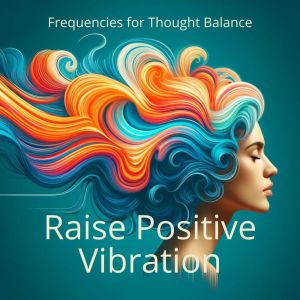 อัลบัม Raise Positive Vibration (Sound Frequencies for Thought Balance) ศิลปิน Energizing Yoga Zone