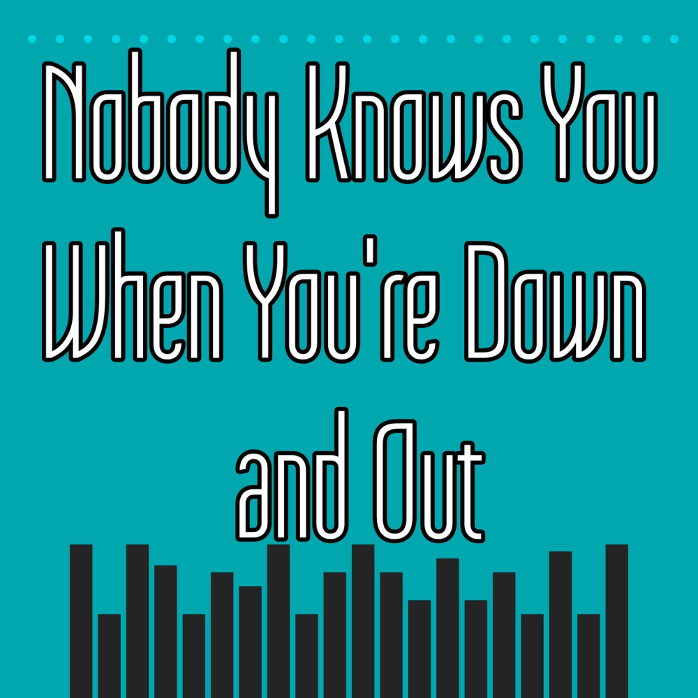 Nobody Knows You When You're Down and Out