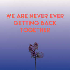 We Are Never Ever Getting Back Together