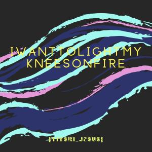 收聽{titski_jesus}的iwanttolightmykneesonfire (Extended)歌詞歌曲