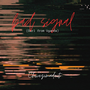 Bad Signal (Gurl from Uganda) dari Chwezimadeit