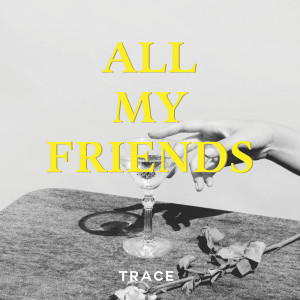 ดาวน์โหลดและฟังเพลง All My Friends พร้อมเนื้อเพลงจาก TRACE