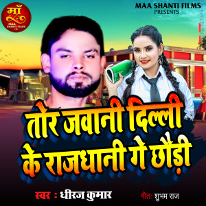 Listen to Tor Jawani Delhi Ke Rajdhani Ge Chhaudi song with lyrics from Dhiraj Kumar