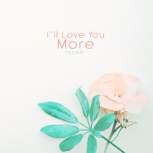 I'll love you more