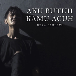 Dengarkan lagu AKU BUTUH KAMU ACUH nyanyian Reza Pahlevi dengan lirik