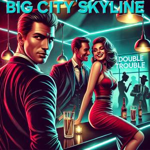 收聽BIG CITY SKYLINE的Double Trouble歌詞歌曲