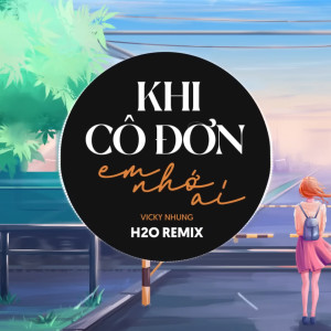 Album Khi Em Cô Đơn Em Nhớ Ai (H2O Remix) from Vicky Nhung