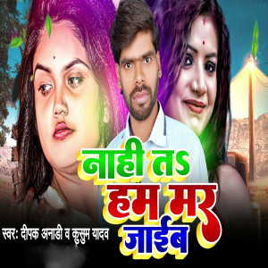 Listen to Nahi ta ham mar jaib song with lyrics from Deepak Aanadi