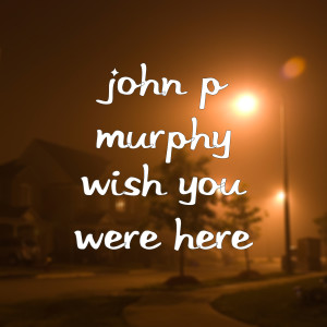 Wish You Were Here dari John P Murphy