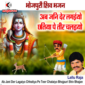 Listen to Ab Jani Der Lagaiyo Chhatiya Pe Teer Chalaiyo Bhojpuri Shiv Bhajan song with lyrics from Lallu Raja