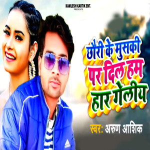 Listen to Chhauri Ke Musaki Par Dil Ham Haar Geliy song with lyrics from Arun Ashiq